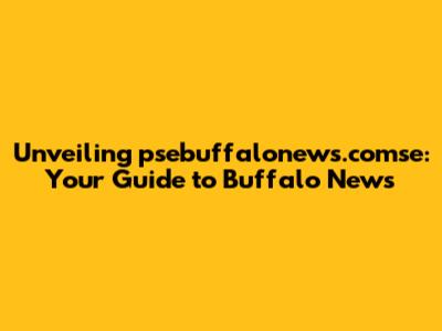 Unveiling psebuffalonews.comse: Your Guide to Buffalo News