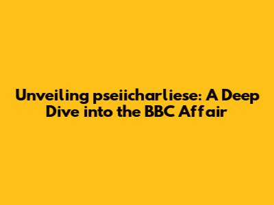 Unveiling pseiicharliese: A Deep Dive into the BBC Affair