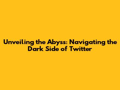 Unveiling the Abyss: Navigating the Dark Side of Twitter