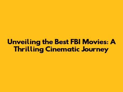 Unveiling the Best FBI Movies: A Thrilling Cinematic Journey