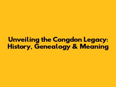 Unveiling the Congdon Legacy: History, Genealogy & Meaning