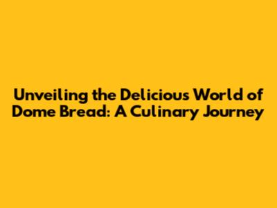 Unveiling the Delicious World of Dome Bread: A Culinary Journey