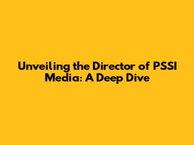 Unveiling the Director of PSSI Media: A Deep Dive