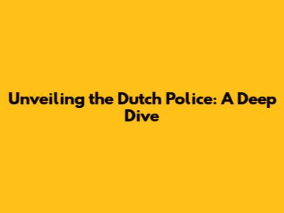 Unveiling the Dutch Police: A Deep Dive