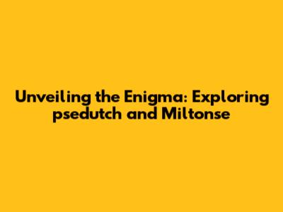 Unveiling the Enigma: Exploring psedutch and Miltonse