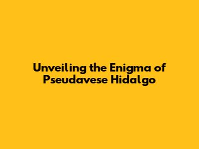 Unveiling the Enigma of 'Pseudavese Hidalgo'