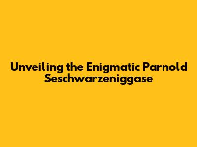 Unveiling the Enigmatic Parnold Seschwarzeniggase