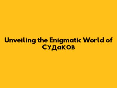 Unveiling the Enigmatic World of Судаков