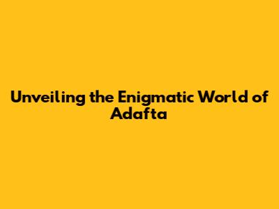 Unveiling the Enigmatic World of Adafta