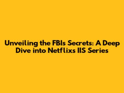 Unveiling the FBI's Secrets: A Deep Dive into Netflix's IIS Series