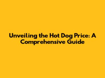 Unveiling the Hot Dog Price: A Comprehensive Guide