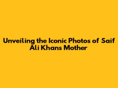 Unveiling the Iconic Photos of Saif Ali Khan's Mother