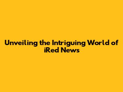 Unveiling the Intriguing World of iRed News