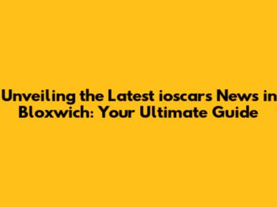 Unveiling the Latest ioscars News in Bloxwich: Your Ultimate Guide