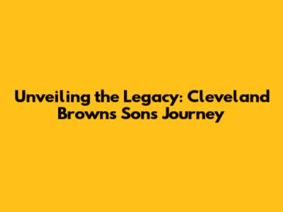 Unveiling the Legacy: Cleveland Browns' Son's Journey