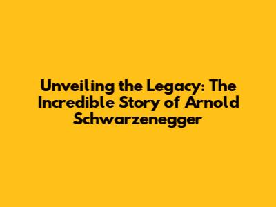 Unveiling the Legacy: The Incredible Story of Arnold Schwarzenegger