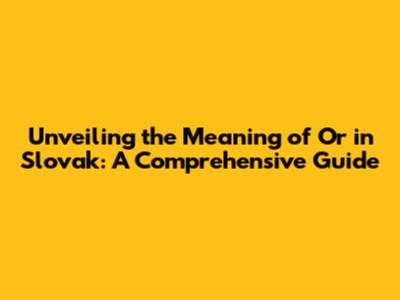 Unveiling the Meaning of 'Or' in Slovak: A Comprehensive Guide