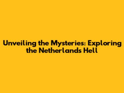 Unveiling the Mysteries: Exploring the 'Netherlands Hell'