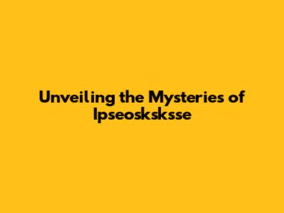 Unveiling the Mysteries of Ipseosksksse