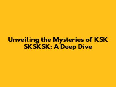 Unveiling the Mysteries of KSK SKSKSK: A Deep Dive