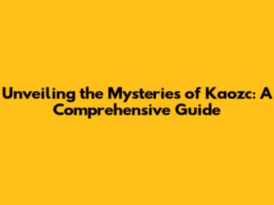 Unveiling the Mysteries of Kaozc: A Comprehensive Guide