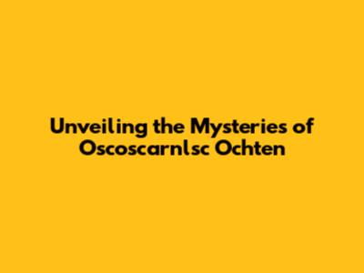 Unveiling the Mysteries of Oscoscarnlsc Ochten