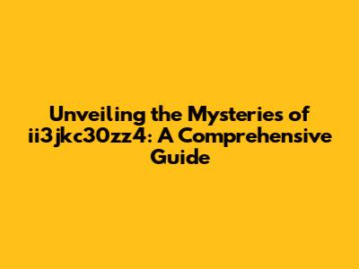 Unveiling the Mysteries of ii3jkc30zz4: A Comprehensive Guide