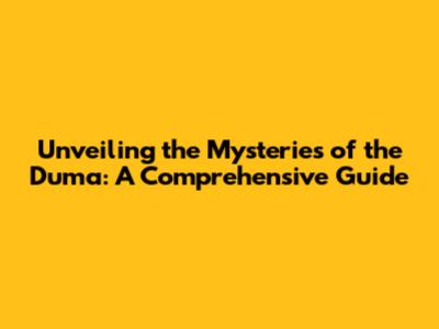 Unveiling the Mysteries of the Duma: A Comprehensive Guide