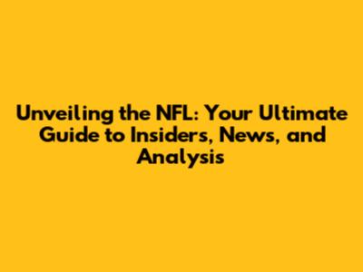 Unveiling the NFL: Your Ultimate Guide to Insiders, News, and Analysis