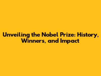 Unveiling the Nobel Prize: History, Winners, and Impact