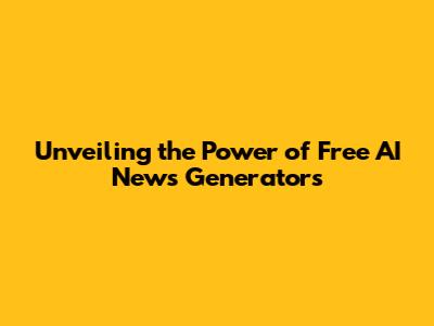 Unveiling the Power of Free AI News Generators