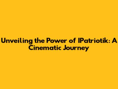Unveiling the Power of IPatriotik: A Cinematic Journey