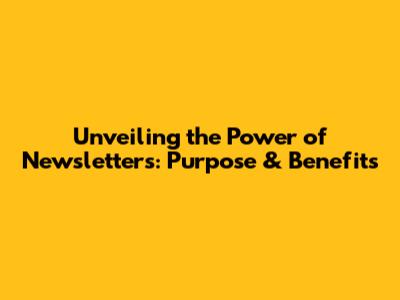 Unveiling the Power of Newsletters: Purpose & Benefits