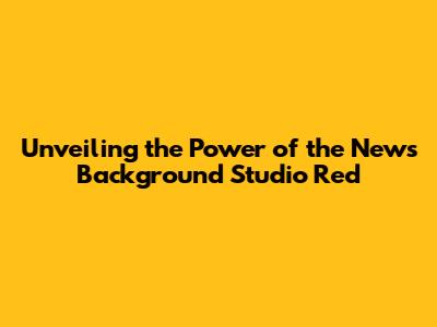 Unveiling the Power of the News Background Studio Red