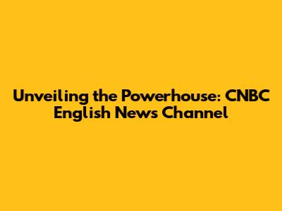 Unveiling the Powerhouse: CNBC English News Channel