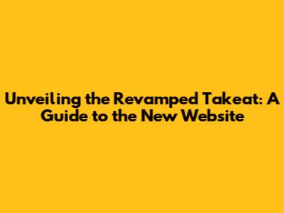 Unveiling the Revamped Takeat: A Guide to the New Website