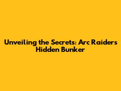 Unveiling the Secrets: Arc Raiders Hidden Bunker