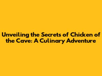 Unveiling the Secrets of Chicken of the Cave: A Culinary Adventure