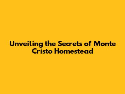 Unveiling the Secrets of Monte Cristo Homestead