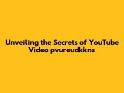 Unveiling the Secrets of YouTube Video pvureudkkns