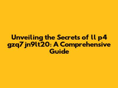Unveiling the Secrets of ll p4 gzq7jn9lt20: A Comprehensive Guide