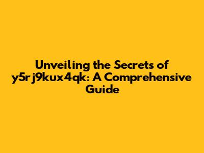 Unveiling the Secrets of y5rj9kux4qk: A Comprehensive Guide