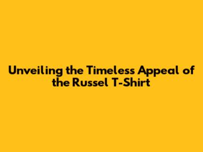Unveiling the Timeless Appeal of the Russel T-Shirt