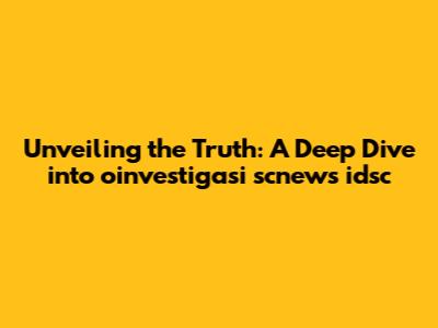 Unveiling the Truth: A Deep Dive into oinvestigasi scnews idsc