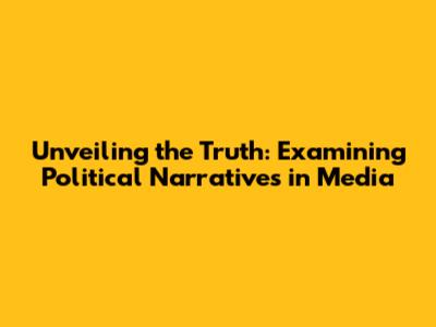 Unveiling the Truth: Examining Political Narratives in Media