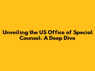 Unveiling the US Office of Special Counsel: A Deep Dive