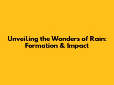 Unveiling the Wonders of Rain: Formation & Impact
