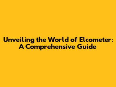 Unveiling the World of Elcometer: A Comprehensive Guide