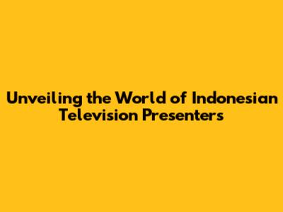 Unveiling the World of Indonesian Television Presenters
