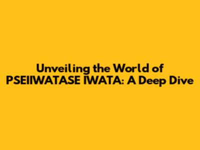Unveiling the World of PSEIIWATASE IWATA: A Deep Dive